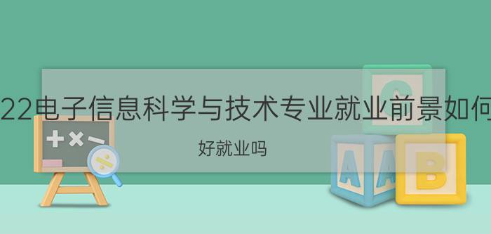 2022电子信息科学与技术专业就业前景如何 好就业吗